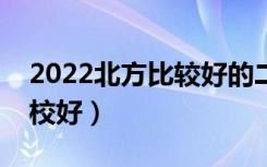 2022北方比较好的二本学校有什么（哪些学校好）