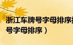 浙江车牌号字母排序按照什么排的（浙江车牌号字母排序）