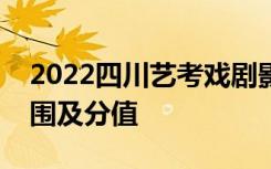 2022四川艺考戏剧影视表演专业考试科目范围及分值