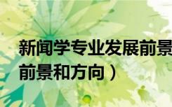 新闻学专业发展前景（2022新闻学专业就业前景和方向）