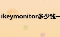 ikeymonitor多少钱一个月（ikeymonitor）