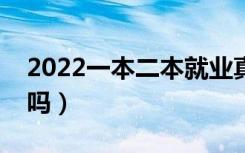 2022一本二本就业真实区别（对就业有影响吗）