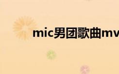mic男团歌曲mv（mic男团歌曲）