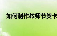 如何制作教师节贺卡？简单而美丽的画面