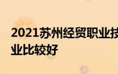 2021苏州经贸职业技术学院专业排名 哪些专业比较好