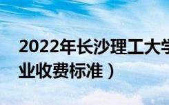 2022年长沙理工大学学费多少钱（一年各专业收费标准）
