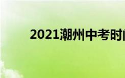 2021潮州中考时间及考试科目安排