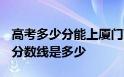 高考多少分能上厦门南洋职业学院 2020录取分数线是多少