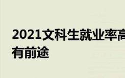 2021文科生就业率高的专业有哪些 什么专业有前途