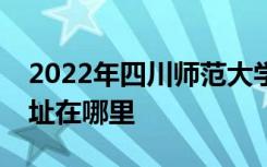 2022年四川师范大学附属爱哆啦幼稚园的地址在哪里
