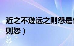 近之不逊远之则怨是什么意思（近之不逊远之则怨）