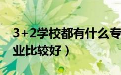 3+2学校都有什么专业（3 2学校都有什么专业比较好）