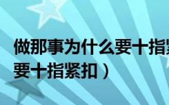 做那事为什么要十指紧扣小说（做那事为什么要十指紧扣）