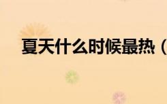 夏天什么时候最热（夏天什么时候最热）