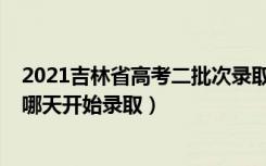 2021吉林省高考二批次录取时间（2022吉林高考本科二批哪天开始录取）