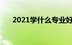 2021学什么专业好 就业前景好的专业