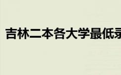 吉林二本各大学最低录取分数 多少分能考上