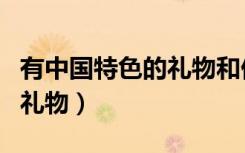 有中国特色的礼物和他的寓意（有中国特色的礼物）