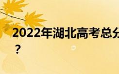 2022年湖北高考总分多少？各科满分是多少？
