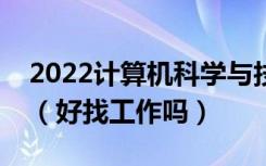 2022计算机科学与技术专业就业前景怎么样（好找工作吗）