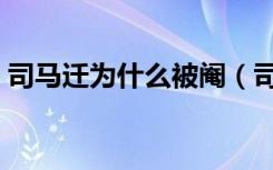 司马迁为什么被阉（司马迁为什么被处宫刑）