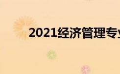 2021经济管理专业就业前景怎么样