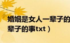 婚姻是女人一辈子的事情txt（婚姻是女人一辈子的事txt）