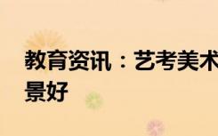 教育资讯：艺考美术专业有哪些 什么专业前景好
