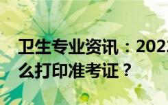 卫生专业资讯：2022辽宁省卫生初级考试怎么打印准考证？