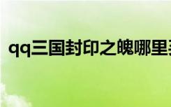 qq三国封印之魄哪里买（qq三国封号查询）