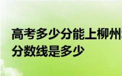 高考多少分能上柳州城市职业学院 2020录取分数线是多少