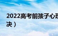 2022高考前孩子心理压力大怎么办（如何解决）