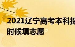 2021辽宁高考本科提前批志愿填报时间 什么时候填志愿