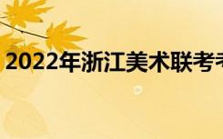 2022年浙江美术联考考试时间 什么时候考试