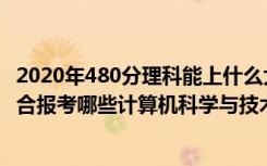 2020年480分理科能上什么大学（2022年高考480分左右适合报考哪些计算机科学与技术专业大学）