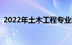 2022年土木工程专业薪资和就业情况如何？
