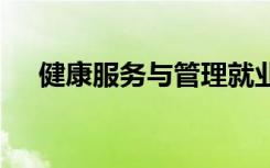 健康服务与管理就业方向 毕业能干什么