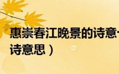 惠崇春江晚景的诗意十个字（惠崇春江晚景的诗意思）