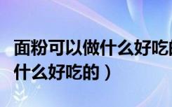 面粉可以做什么好吃的给宝宝吃（面粉可以做什么好吃的）