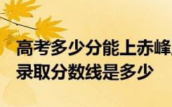 高考多少分能上赤峰工业职业技术学院 2020录取分数线是多少