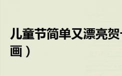儿童节简单又漂亮贺卡（儿童节简单又漂亮的画）