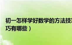 初一怎样学好数学的方法技巧（怎样学好初一数学的方法技巧有哪些）