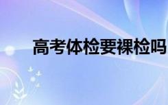 高考体检要裸检吗 需要检查哪些内容