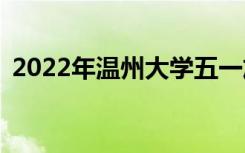 2022年温州大学五一放假时间表会放假吗？