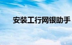 安装工行网银助手（安装工行根证书）