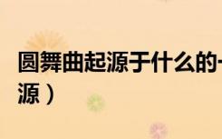 圆舞曲起源于什么的一种民间舞蹈（圆舞曲起源）