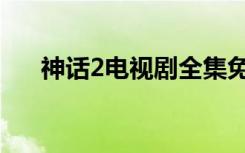 神话2电视剧全集免费（神话2好玩吗）