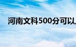 河南文科500分可以上的大学 有什么大学