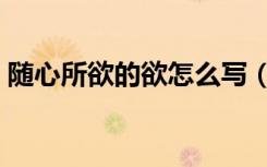 随心所欲的欲怎么写（随心所欲的欲的意思）