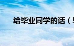 给毕业同学的话（毕业快乐的祝福语）